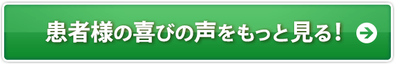 患者様の喜びの声をもっと見る！