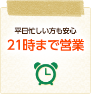 平日忙しい方も安心21時まで営業