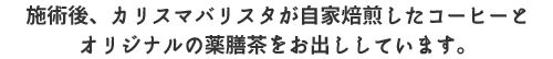 施術後、カリスマバリスタが自家焙煎したコーヒーとオリジナルの薬膳茶をお出ししています。